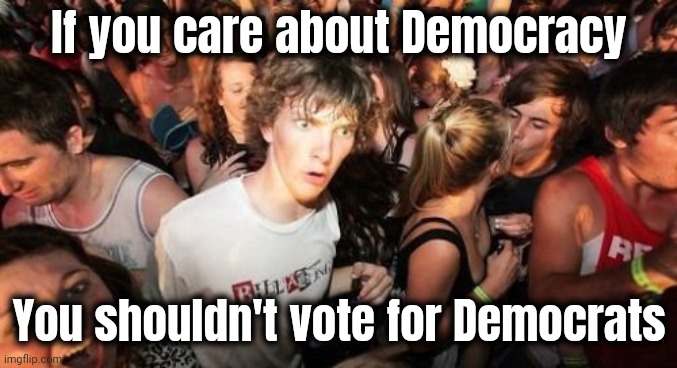 Sudden Clarity Clarence Meme | If you care about Democracy You shouldn't vote for Democrats | image tagged in memes,sudden clarity clarence | made w/ Imgflip meme maker