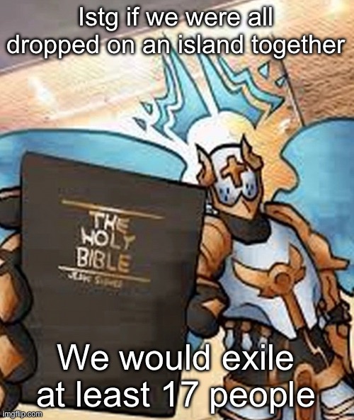 gabriel's honest reaction | Istg if we were all dropped on an island together; We would exile at least 17 people | image tagged in gabriel's honest reaction | made w/ Imgflip meme maker