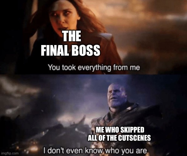 Cutscenes are overrated but to be honest, this sh*t ends up happening all the time | THE FINAL BOSS; ME WHO SKIPPED ALL OF THE CUTSCENES | image tagged in you took everything from me - i don't even know who you are | made w/ Imgflip meme maker