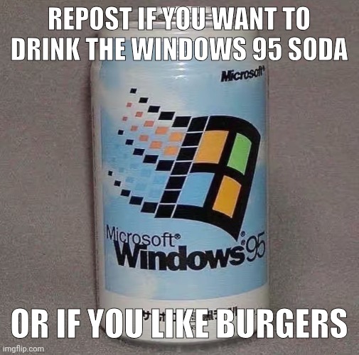 REPOST IF YOU WANT TO DRINK THE WINDOWS 95 SODA; OR IF YOU LIKE BURGERS | made w/ Imgflip meme maker