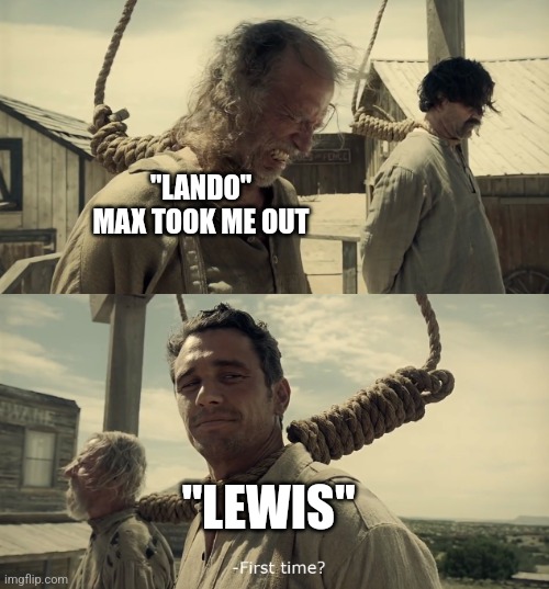 Max verstappen lando norris | "LANDO" MAX TOOK ME OUT; "LEWIS" | image tagged in first time,f1 | made w/ Imgflip meme maker