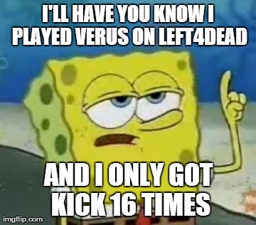 I'll Have You Know Spongebob | I'LL HAVE YOU KNOW I PLAYED VERUS ON LEFT4DEAD AND I ONLY GOT KICK 16 TIMES | image tagged in memes,ill have you know spongebob | made w/ Imgflip meme maker