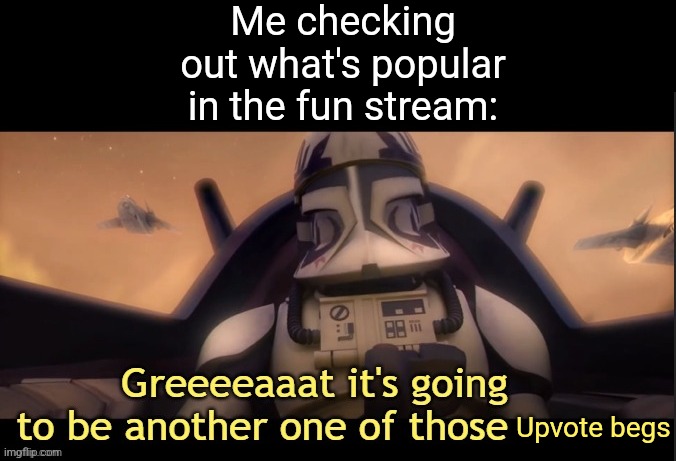 Great.....how does one compete with such power? | Me checking out what's popular in the fun stream:; Upvote begs | image tagged in greeeeaaat it's going to be another one of those ____ | made w/ Imgflip meme maker