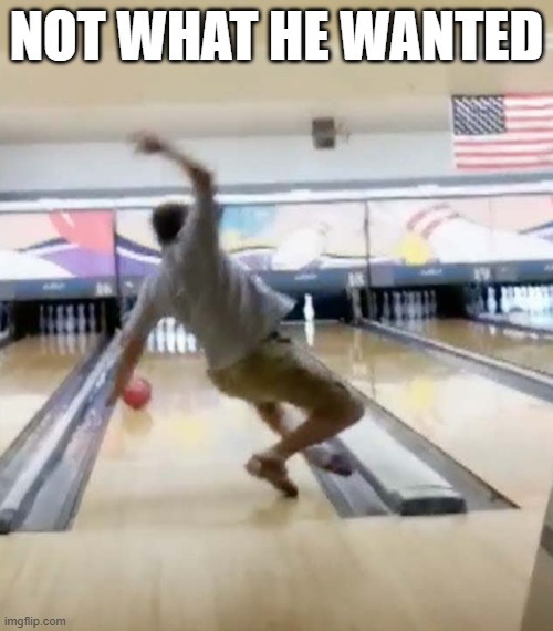 memes by Brad - Here's how not to bowl | NOT WHAT HE WANTED | image tagged in sports,funny,bowling,funny meme,humor,fail | made w/ Imgflip meme maker