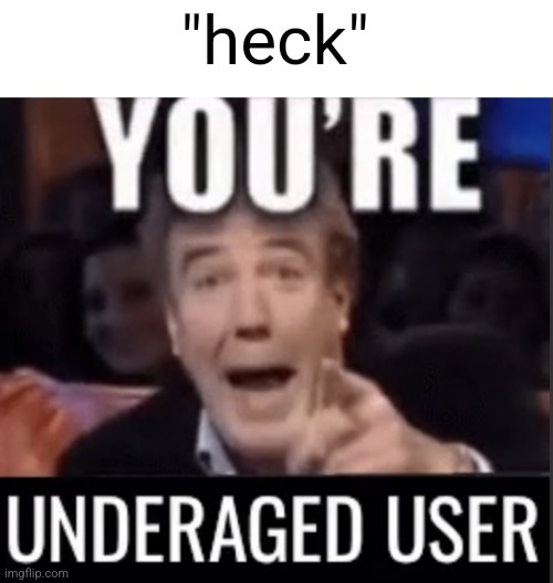 Who says that, let fuck and hell take that spot | "heck" | image tagged in you re underage user | made w/ Imgflip meme maker