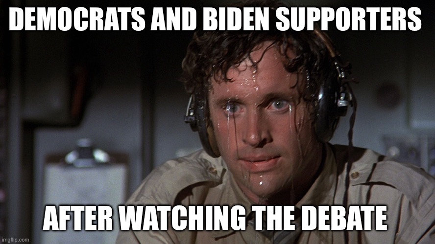 airplane sweating | DEMOCRATS AND BIDEN SUPPORTERS; AFTER WATCHING THE DEBATE | image tagged in airplane sweating,politics,political meme,democrats,joe biden | made w/ Imgflip meme maker