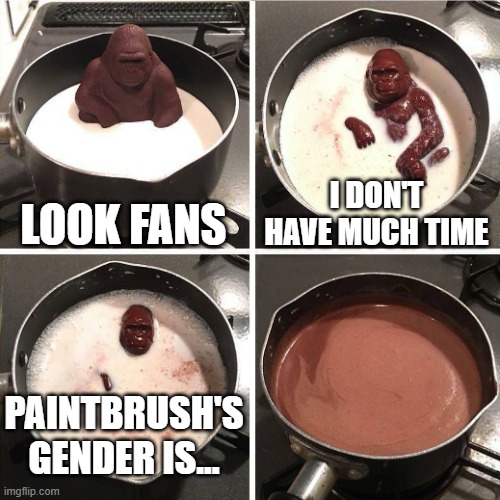 Meme | LOOK FANS; I DON'T HAVE MUCH TIME; PAINTBRUSH'S GENDER IS... | image tagged in chocolate gorilla | made w/ Imgflip meme maker