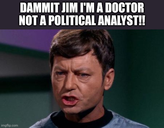 Dammit Jim | DAMMIT JIM I'M A DOCTOR NOT A POLITICAL ANALYST!! | image tagged in dammit jim | made w/ Imgflip meme maker