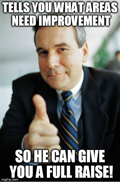 Good Guy Boss | TELLS YOU WHAT AREAS NEED IMPROVEMENT SO HE CAN GIVE YOU A FULL RAISE! | image tagged in good guy boss,AdviceAnimals | made w/ Imgflip meme maker