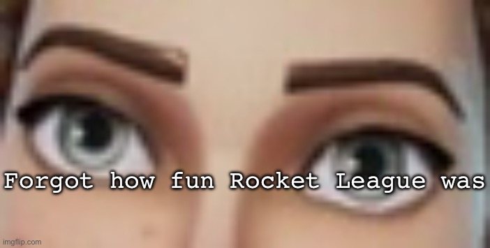 Staring | Forgot how fun Rocket League was | image tagged in staring | made w/ Imgflip meme maker