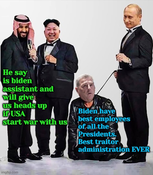 The whole administration is traitorous | He say is biden assistant and will give us heads up if USA start war with us; Biden have best employees of all the Presidents. Best traitor administration EVER | image tagged in ww3,ukraine,nukes,climate change,liberal logic,environmentalism | made w/ Imgflip meme maker