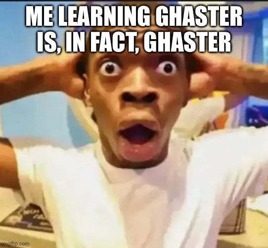 Surprised Black Guy | ME LEARNING GHASTER IS, IN FACT, GHASTER | image tagged in surprised black guy | made w/ Imgflip meme maker
