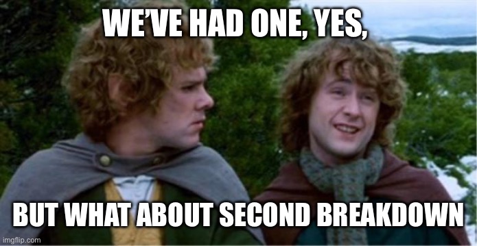 Merry and Pippin | WE’VE HAD ONE, YES, BUT WHAT ABOUT SECOND BREAKDOWN | image tagged in merry and pippin,breakdown | made w/ Imgflip meme maker