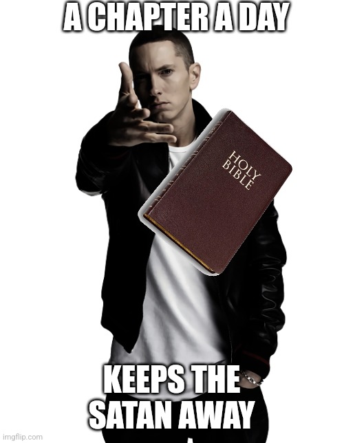 this is such an obvious joke but i didn't figure it out until now | A CHAPTER A DAY; KEEPS THE SATAN AWAY | image tagged in eminem throw,bible,peace be upon ye | made w/ Imgflip meme maker