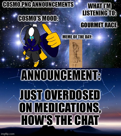 :3 | GOURMET RACE; JUST OVERDOSED ON MEDICATIONS, HOW'S THE CHAT | image tagged in cosmo png announcement template | made w/ Imgflip meme maker