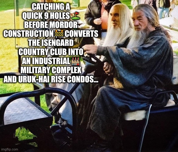The Masters Tournament | CATCHING A QUICK 9 HOLES ⛳️ BEFORE MORDOR CONSTRUCTION 🚧 CONVERTS THE ISENGARD COUNTRY CLUB INTO AN INDUSTRIAL 🏭 MILITARY COMPLEX AND URUK-HAI RISE CONDOS… | image tagged in lord of the rings,golf,wizard,gandalf,saruman | made w/ Imgflip meme maker