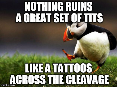 Unpopular Opinion Puffin | NOTHING RUINS A GREAT SET OF TITS LIKE A TATTOOS ACROSS THE CLEAVAGE | image tagged in memes,unpopular opinion puffin,AdviceAnimals | made w/ Imgflip meme maker