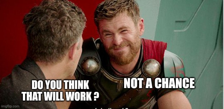 Thor is he though | NOT A CHANCE DO YOU THINK THAT WILL WORK ? | image tagged in thor is he though | made w/ Imgflip meme maker