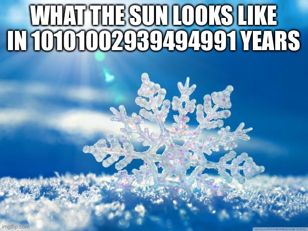 m,slmlisjol | WHAT THE SUN LOOKS LIKE IN 10101002939494991 YEARS | image tagged in snowflake | made w/ Imgflip meme maker