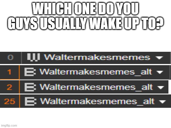 if anyone asks, it's the number of notifications you wake up to, not my username specifically. | WHICH ONE DO YOU GUYS USUALLY WAKE UP TO? | image tagged in which one | made w/ Imgflip meme maker