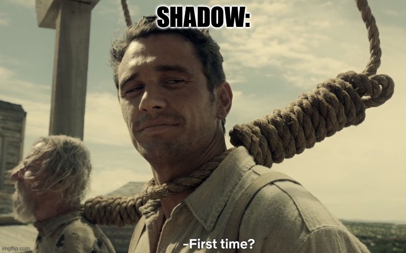 first time | SHADOW: | image tagged in first time | made w/ Imgflip meme maker