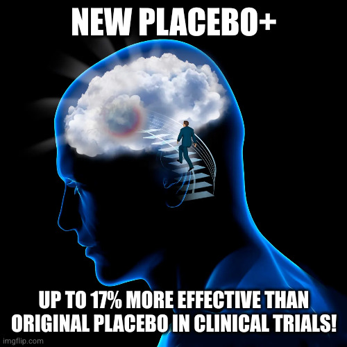 If the placebo effect is almost as effective as most supplements, wouldn't an "improved" placebo be even more effective? | NEW PLACEBO+; UP TO 17% MORE EFFECTIVE THAN ORIGINAL PLACEBO IN CLINICAL TRIALS! | image tagged in accessing the power of your mind placebo effect and mindset | made w/ Imgflip meme maker