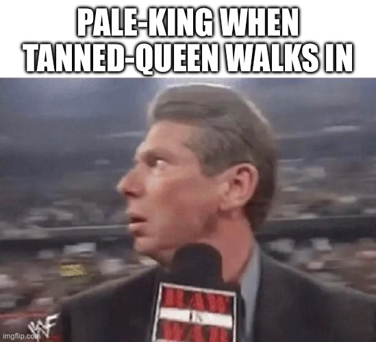   | PALE-KING WHEN TANNED-QUEEN WALKS IN | image tagged in x when y walks in | made w/ Imgflip meme maker