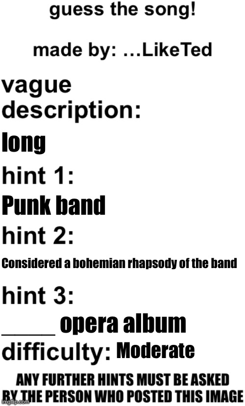guess the song! | long; Punk band; Considered a bohemian rhapsody of the band; ____ opera album; Moderate | image tagged in guess the song | made w/ Imgflip meme maker