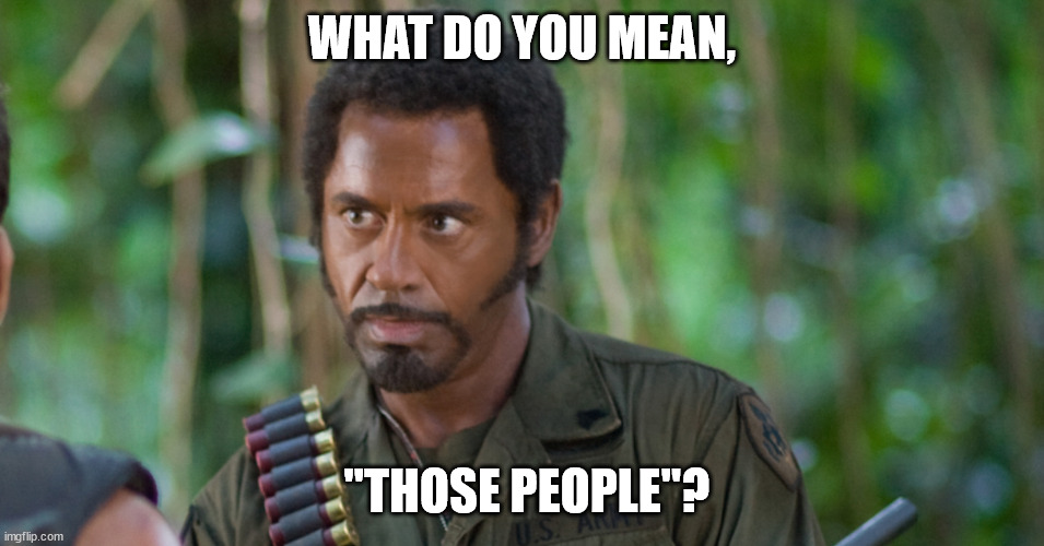 WHAT DO YOU MEAN, "THOSE PEOPLE"? | made w/ Imgflip meme maker