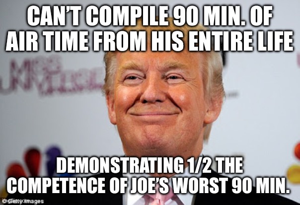 Loud voice / dumb words | CAN’T COMPILE 90 MIN. OF AIR TIME FROM HIS ENTIRE LIFE; DEMONSTRATING 1/2 THE COMPETENCE OF JOE’S WORST 90 MIN. | image tagged in donald trump approves | made w/ Imgflip meme maker