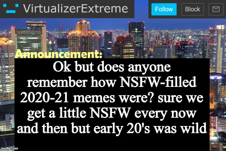 the pandemic really changed us eh (also I'm talking about memes in general not just imgflip) | Ok but does anyone remember how NSFW-filled 2020-21 memes were? sure we get a little NSFW every now and then but early 20's was wild | image tagged in virtualizer updated announcement | made w/ Imgflip meme maker