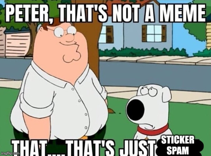 Peter, that's not a meme. | STICKER SPAM | image tagged in peter that's not a meme | made w/ Imgflip meme maker