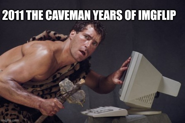 caveman | 2011 THE CAVEMAN YEARS OF IMGFLIP | image tagged in caveman | made w/ Imgflip meme maker
