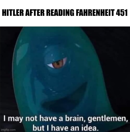 I May Not Have A Brain | HITLER AFTER READING FAHRENHEIT 451 | image tagged in i may not have a brain | made w/ Imgflip meme maker