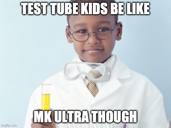 Test Tube Kids Be Like | TEST TUBE KIDS BE LIKE; MK ULTRA THOUGH | image tagged in test tube kids,genetic engineering,genetics,genetics humor,science,test tube humor | made w/ Imgflip meme maker