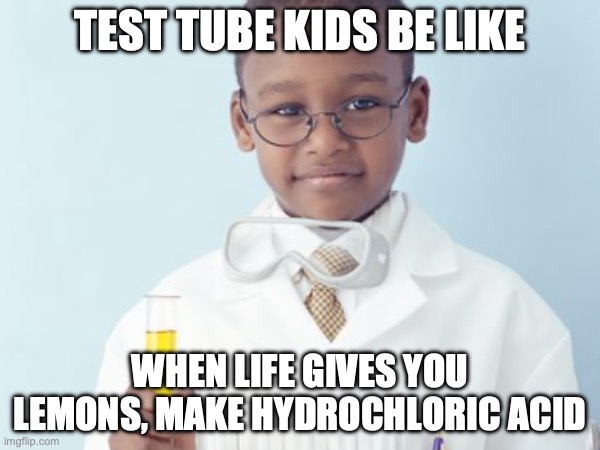 Test Tube Kids | TEST TUBE KIDS BE LIKE; WHEN LIFE GIVES YOU LEMONS, MAKE HYDROCHLORIC ACID | image tagged in test tube kids,genetic engineering,genetics,genetics humor,science,test tube humor | made w/ Imgflip meme maker