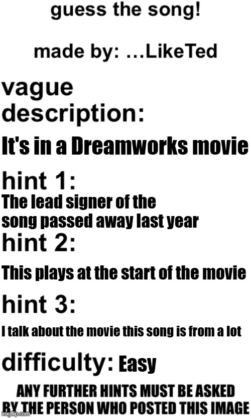 guess the song! | It's in a Dreamworks movie; The lead signer of the song passed away last year; This plays at the start of the movie; I talk about the movie this song is from a lot; Easy | image tagged in guess the song | made w/ Imgflip meme maker