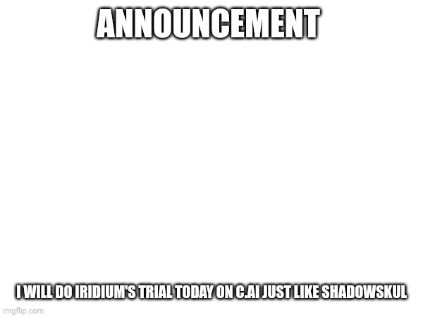 ANNOUNCEMENT; I WILL DO IRIDIUM'S TRIAL TODAY ON C.AI JUST LIKE SHADOWSKUL | made w/ Imgflip meme maker
