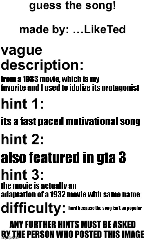 guess the song! | from a 1983 movie, which is my favorite and I used to idolize its protagonist; its a fast paced motivational song; also featured in gta 3; the movie is actually an adaptation of a 1932 movie with same name; hard because the song isn't so popular | image tagged in guess the song | made w/ Imgflip meme maker