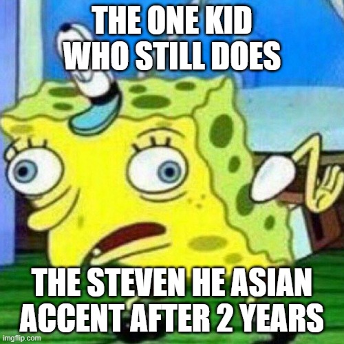 its kinda outdated | THE ONE KID WHO STILL DOES; THE STEVEN HE ASIAN ACCENT AFTER 2 YEARS | image tagged in triggerpaul,steven he | made w/ Imgflip meme maker