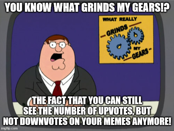Peter Griffin News | YOU KNOW WHAT GRINDS MY GEARS!? THE FACT THAT YOU CAN STILL SEE THE NUMBER OF UPVOTES, BUT NOT DOWNVOTES ON YOUR MEMES ANYMORE! | image tagged in memes,peter griffin news | made w/ Imgflip meme maker