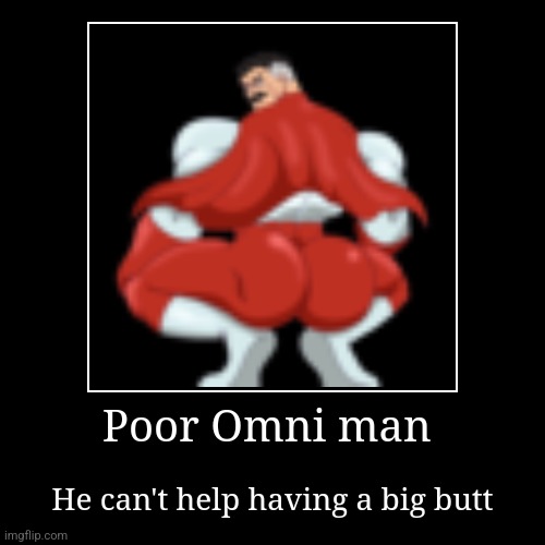 Poor Omni man | He can't help having a big butt | image tagged in funny,demotivationals | made w/ Imgflip demotivational maker