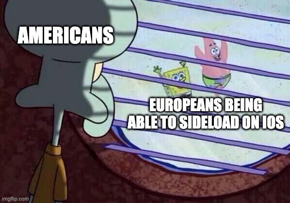 Apple forced to add sideloading | AMERICANS; EUROPEANS BEING ABLE TO SIDELOAD ON IOS | image tagged in squidward window | made w/ Imgflip meme maker
