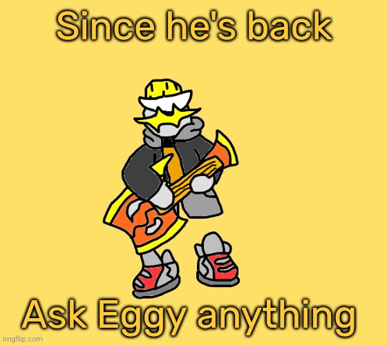 Please I'm bored | Since he's back; Ask Eggy anything | image tagged in eggys announcement 3 0 | made w/ Imgflip meme maker