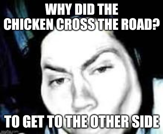 Jeff the rizzler | WHY DID THE CHICKEN CROSS THE ROAD? TO GET TO THE OTHER SIDE | image tagged in jeff the rizzler | made w/ Imgflip meme maker