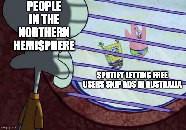 Spotify lets free users replace ads | PEOPLE IN THE NORTHERN HEMISPHERE; SPOTIFY LETTING FREE USERS SKIP ADS IN AUSTRALIA | image tagged in squidward window | made w/ Imgflip meme maker