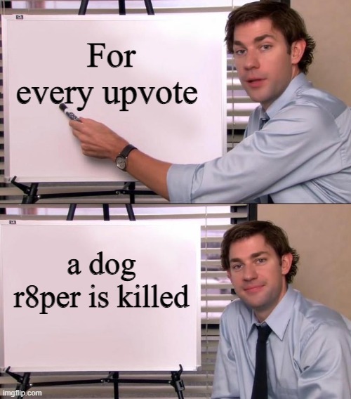 Jim Halpert Explains | For every upvote; a dog r8per is killed | image tagged in jim halpert explains | made w/ Imgflip meme maker