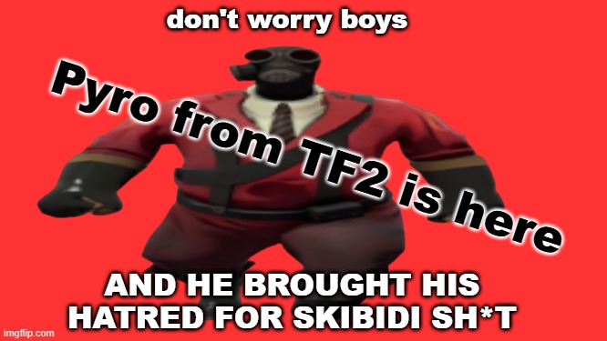 ''Hey guys TF2 Pyro here'' but better | don't worry boys; Pyro from TF2 is here; AND HE BROUGHT HIS HATRED FOR SKIBIDI SH*T | image tagged in ''hey guys tf2 pyro here'' but better | made w/ Imgflip meme maker