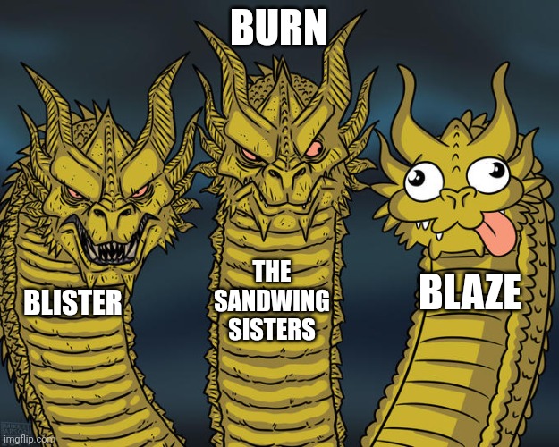 (Mod note: welcome, also finally someone posted here) | BURN; THE SANDWING SISTERS; BLAZE; BLISTER | image tagged in three-headed dragon | made w/ Imgflip meme maker