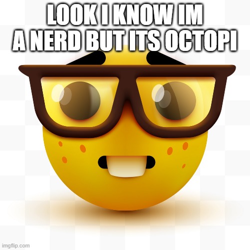 Nerd emoji | LOOK I KNOW IM A NERD BUT ITS OCTOPI | image tagged in nerd emoji | made w/ Imgflip meme maker